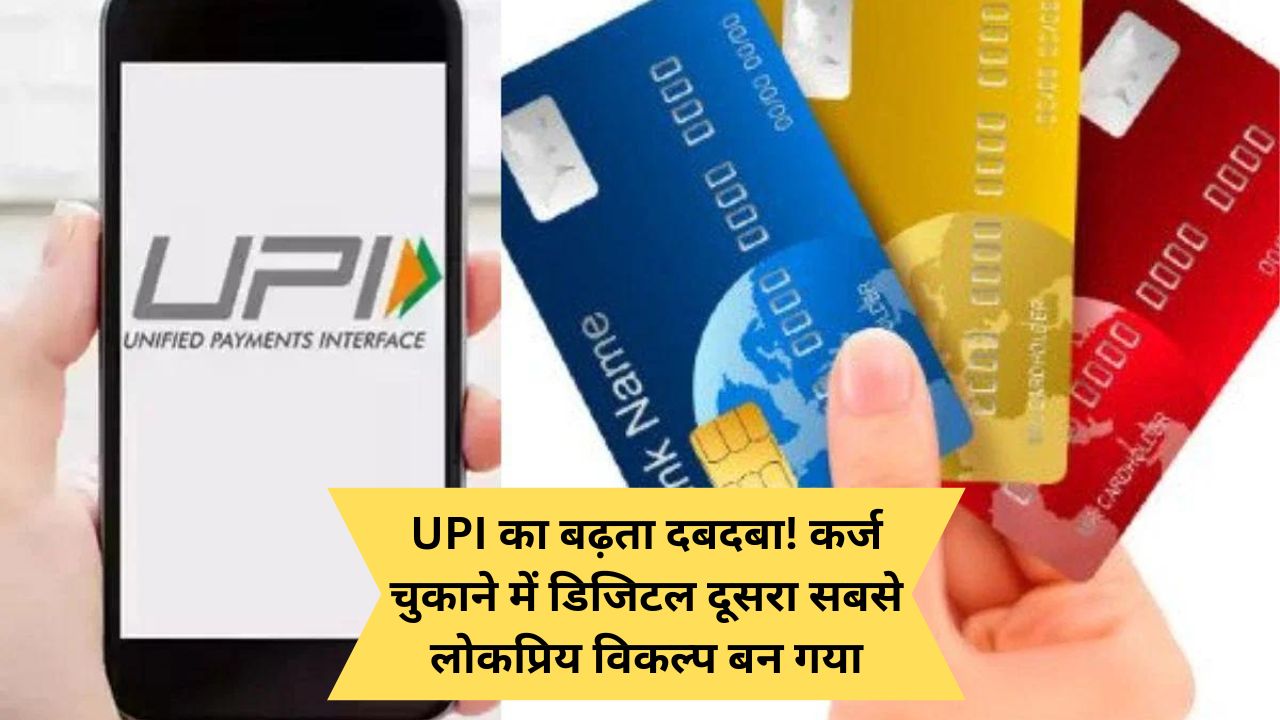 UPI का बढ़ता दबदबा! कर्ज चुकाने में डिजिटल दूसरा सबसे लोकप्रिय विकल्प बन गया