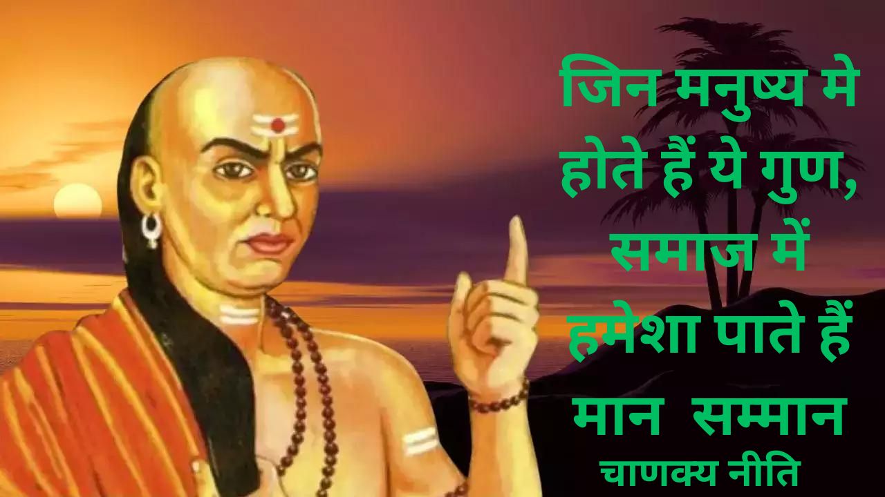 Chanakya Niti For Respect:जिन मनुष्‍य मे होते हैं ये गुण, समाज में हमेशा पाते हैं मान सम्मान