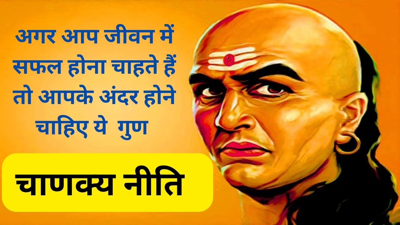 Chanakya Niti For Success:अगर आप जीवन में सफल होना चाहते हैं तो आपके अंदर होने चाहिए ये गुण