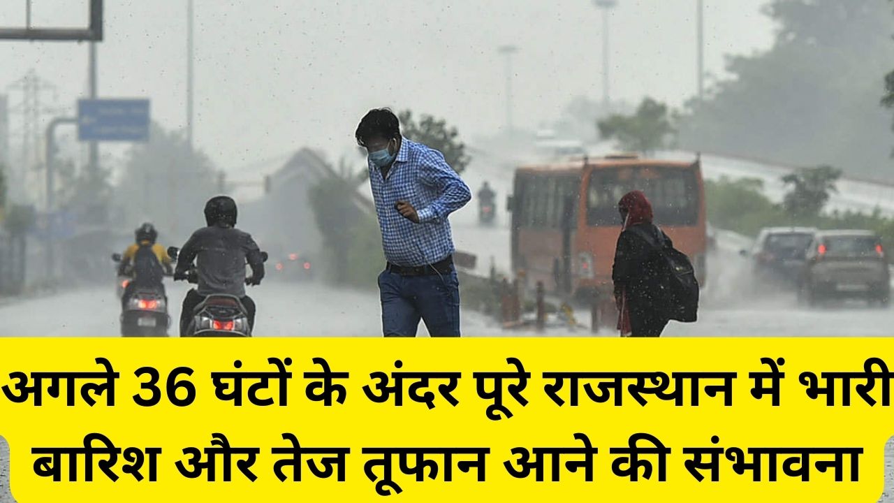 Rajasthan Weather Today:अगले 36 घंटों के अंदर पूरे राजस्थान में भारी बारिश और तेज तूफान आने की संभावना