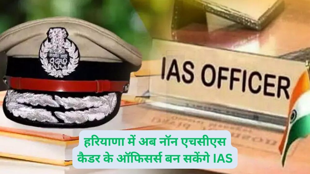 हरियाणा में अब नॉन एचसीएस कैडर के ऑफिसर्स बन सकेंगे IAS