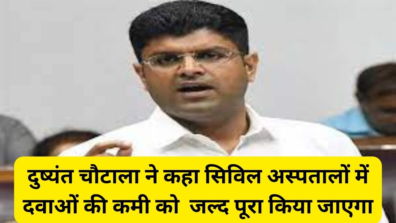 Dushyant Singh Chautala:दुष्यंत चौटाला ने कहा सिविल अस्पतालों में दवाओं की कमी को जल्द पूरा किया जाएगा