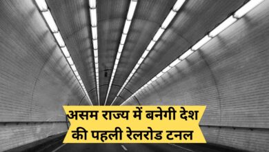First Railroad Tunnel of India:असम राज्य में बनेगी देश की पहली रेलरोड टनल, 40 मिनट में पूरी होगी 6 घंटे की यात्रा