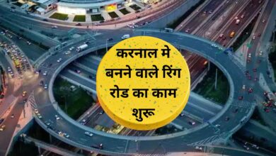 Karnal Ring Road:करनाल मे बनने वाले रिंग रोड का काम शुरू, जानिए यह रिंग रोड कहा कहा से होकर गुजरेगा