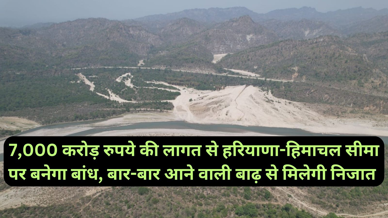 Dam Construction:7,000 करोड़ रुपये की लागत से हरियाणा-हिमाचल सीमा पर बनेगा बांध, बार-बार आने वाली बाढ़ से मिलेगी निजात