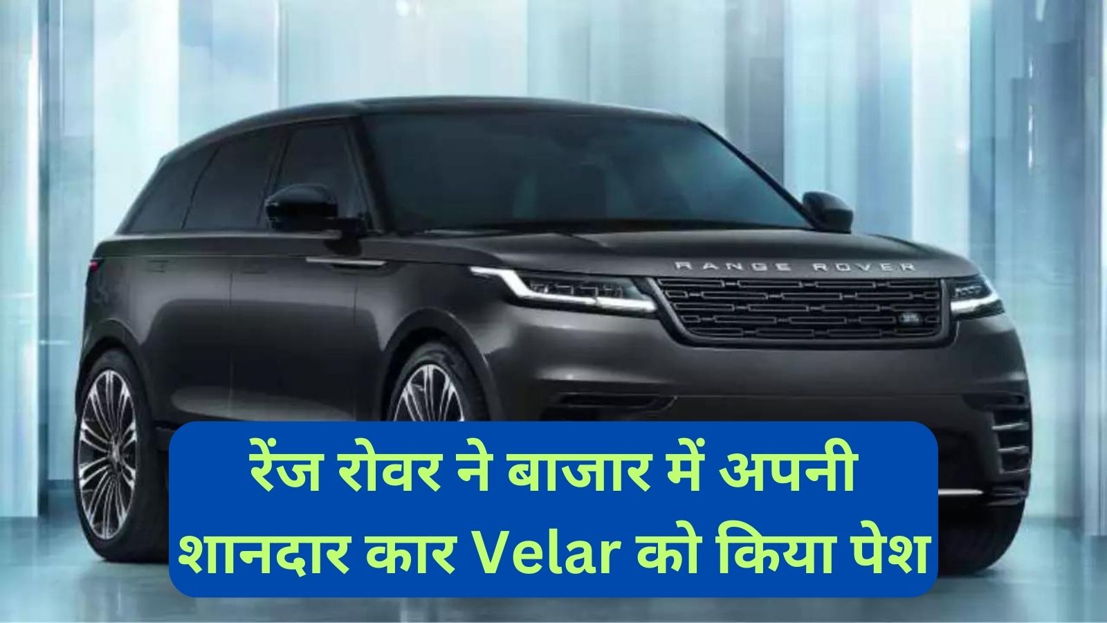 Range Rover Velar:रेंज रोवर ने बाजार में अपनी शानदार कार Velar को किया पेश ,जानिए इसकी खासियत