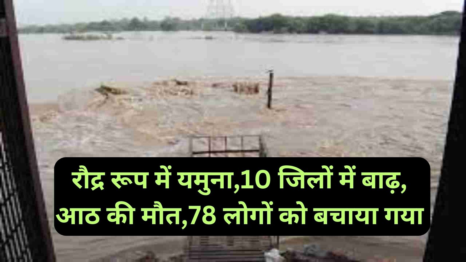 रौद्र-रूप-में-यमुना10-जिलों-में-बाढ़-आठ-की-मौत-78-लोगों-को-बचाया-गया.