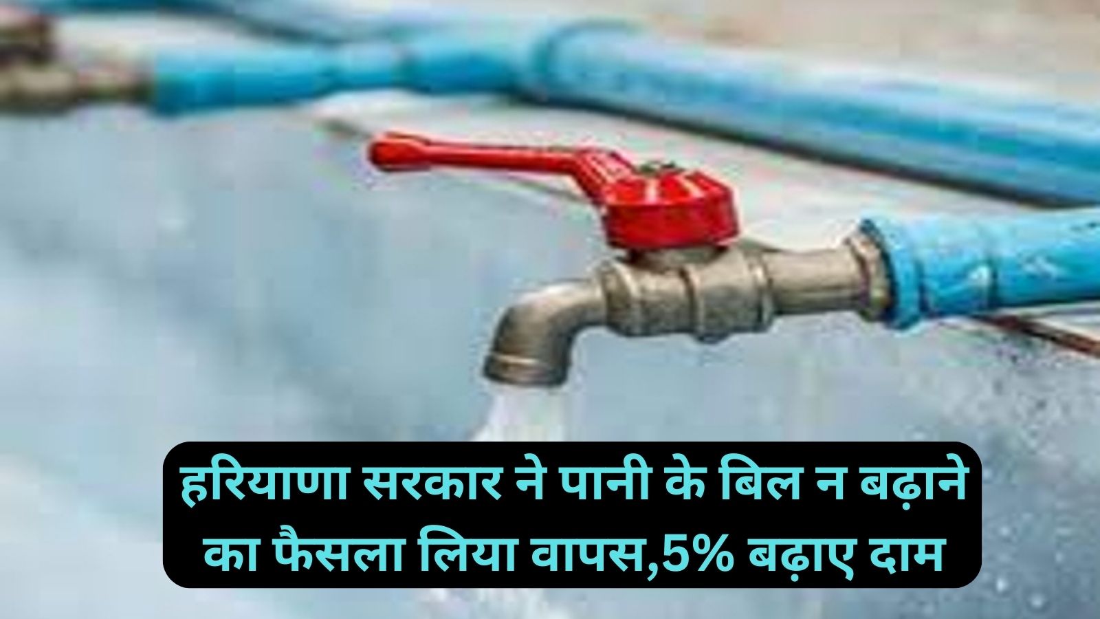 Haryana News:हरियाणा सरकार ने पानी के बिल न बढ़ाने का फैसला लिया वापस,5% बढ़ाए दाम