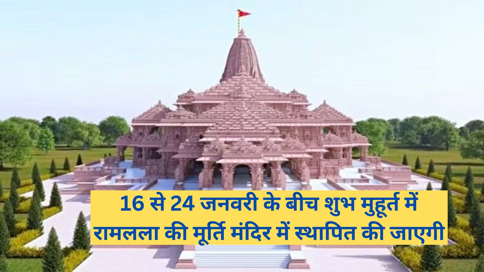 Ram Mandir:16 से 24 जनवरी के बीच शुभ मुहूर्त में रामलला की मूर्ति मंदिर में स्थापित की जाएगी