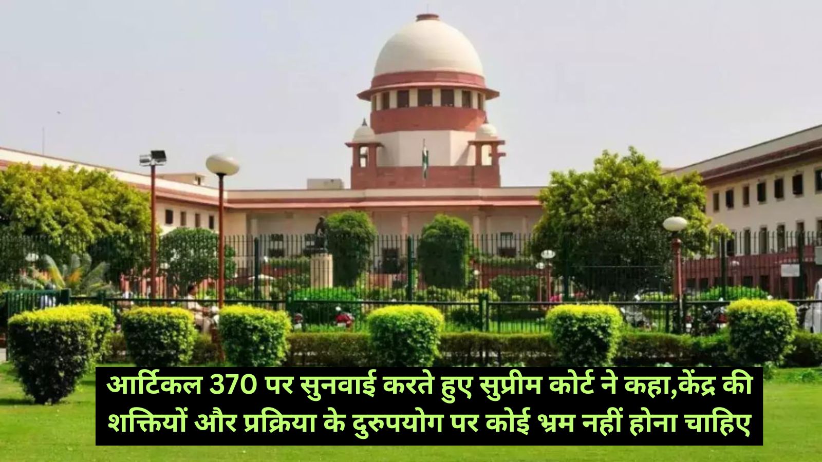 Supreme Court:आर्टिकल 370 पर सुनवाई करते हुए सुप्रीम कोर्ट ने कहा,केंद्र की शक्तियों और प्रक्रिया के दुरुपयोग पर कोई भ्रम नहीं होना चाहिए,