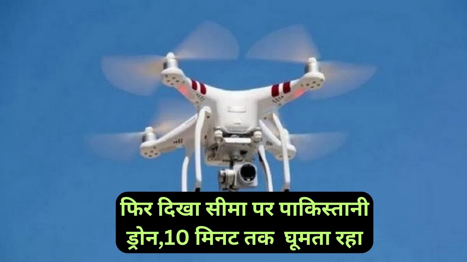 Pakistani Drone:फिर दिखा सीमा पर पाकिस्तानी ड्रोन,10 मिनट तक घूमता रहा