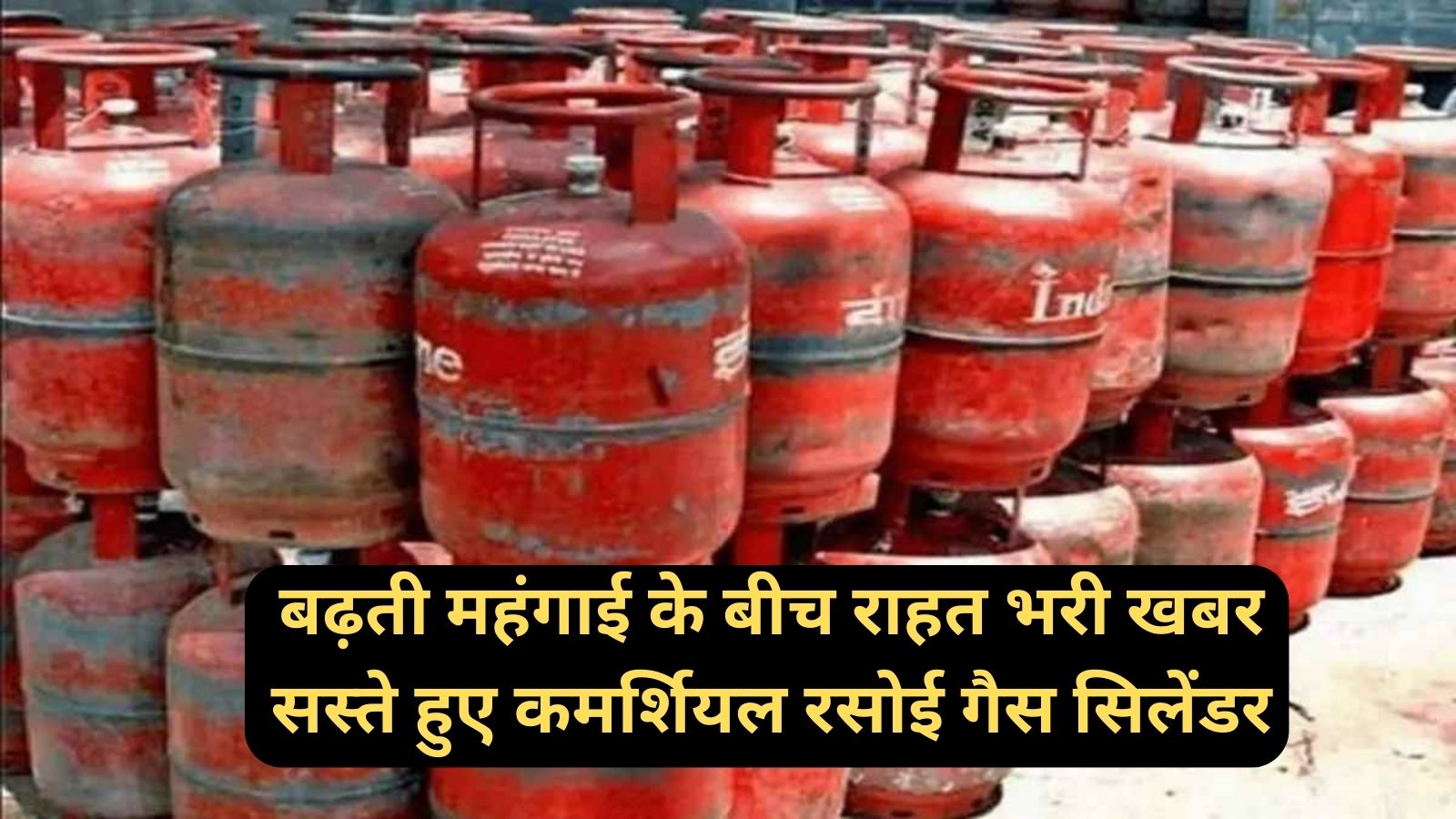 Commercial LPG Cylinder Price:बढ़ती महंगाई के बीच राहत भरी खबर,सस्ते हुए कमर्शियल रसोई गैस सिलेंडर