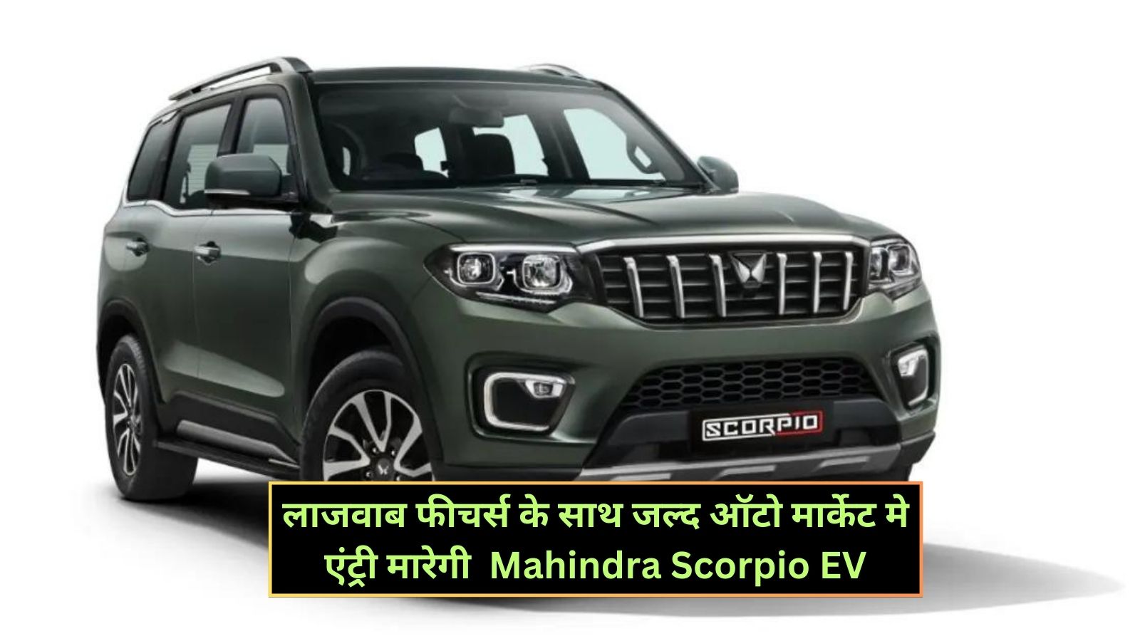 Mahindra Scorpio EV: लाजवाब फीचर्स के साथ जल्द ऑटो मार्केट मे एंट्री मारेगी Mahindra Scorpio EV,