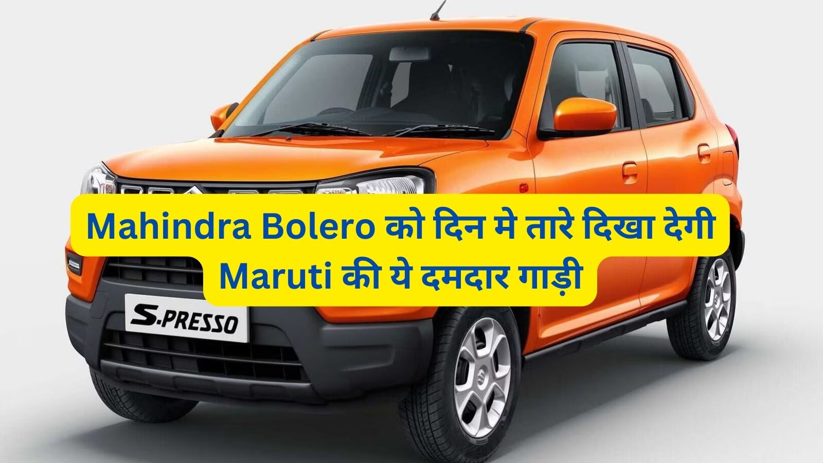 Maruti S-Presso: Mahindra Bolero को दिन मे तारे दिखा देगी Maruti की ये दमदार गाड़ी,जानिए इसके दमदार इंजन और माइलेज के बारे मे
