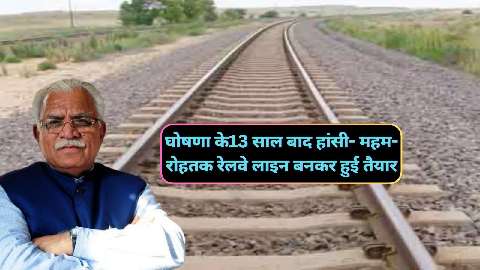 Hansi- Maham- Rohtak Rail Line:घोषणा के13 साल बाद हांसी- महम- रोहतक रेलवे लाइन बनकर हुई तैयार,इस दिन से दौड़ेंगी ट्रेनें