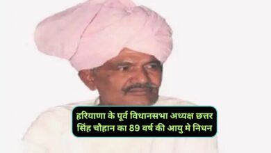 Haryana News:हरियाणा के पूर्व विधानसभा अध्यक्ष छत्तर सिंह चौहान का 89 वर्ष की आयु मे निधन,कल चरखी दादरी गांव बौंद में किया जाएगा उनका अंतिम संस्कार