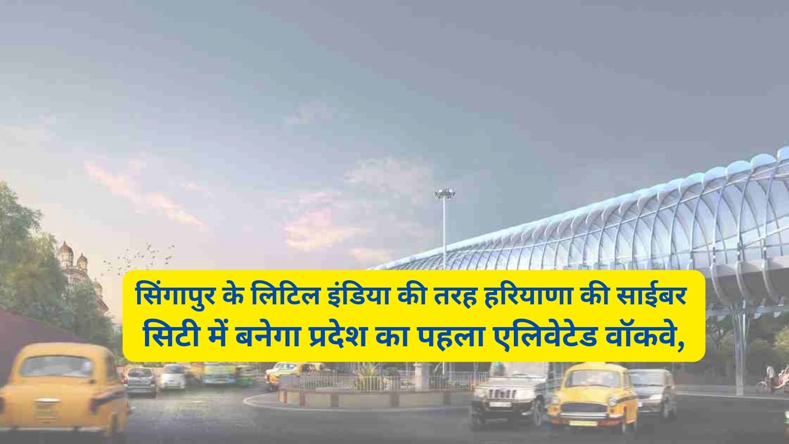 Elevated Walkway:सिंगापुर के लिटिल इंडिया की तरह हरियाणा की साईबर सिटी में बनेगा प्रदेश का पहला एलिवेटेड वॉकवे,