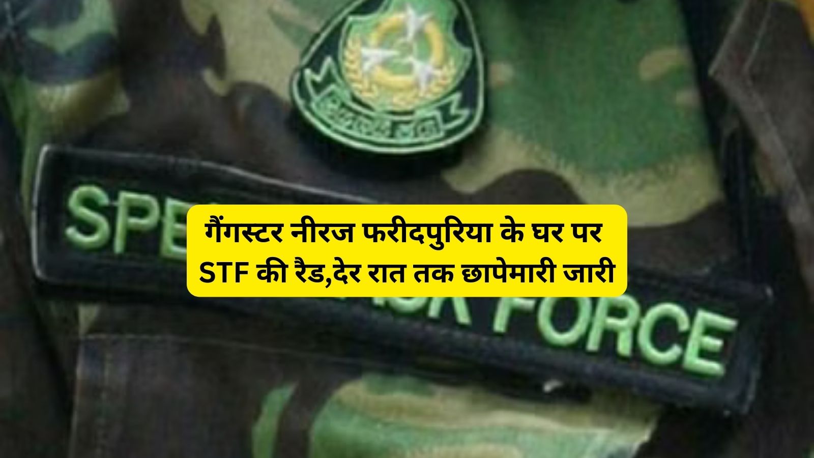 STF Raid Faridabad:गैंगस्टर नीरज फरीदपुरिया के घर पर एसटीएफ की रैड,देर रात तक छापेमारी जारी